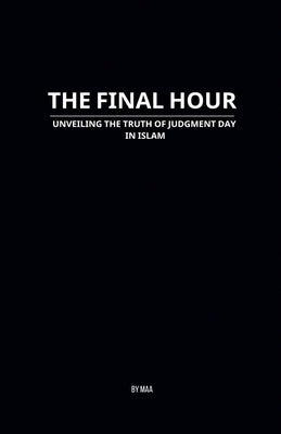 The Final Hour: Unveiling the Truth of Judgment Day in Islam by Maa