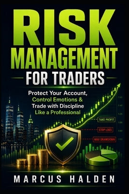Risk Management for Traders: Protect Your Account, Control Emotions & Trade with Discipline Like a Professional by Halden, Marcus