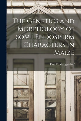 The Genetics and Morphology of Some Endosperm Characters in Maize by Mangelsdorf, Paul C. (Paul Christoph)