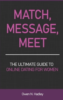Match, Message, Meet: The Ultimate Guide to Online Dating for Women by Hadley, Owen N.