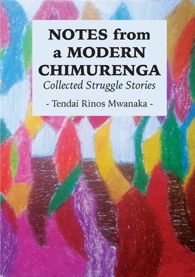 Notes from a Modern Chimurenga: Collected Stuggle Stories by Mwanaka, Tendai Rinos