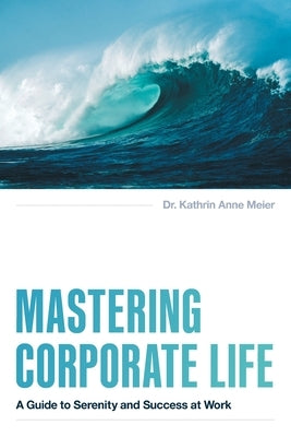 Mastering Corporate Life: A Guide to Serenity and Success at Work by Meier, Kathrin Anne