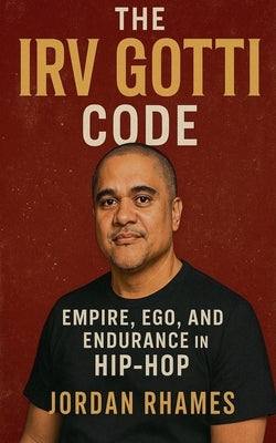 The Irv Gotti Code: Empire, Ego, and Endurance in Hip-Hop by Rhames, Jordan
