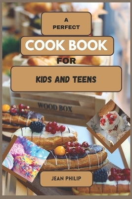 A Perfect Cook Book for Kids and Teens: From Kitchen Novice to Culinary Connoisseur by Philip, Jean