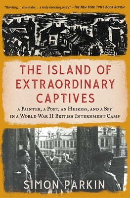 The Island of Extraordinary Captives: A Painter, a Poet, an Heiress, and a Spy in a World War II British Internment Camp by Parkin, Simon