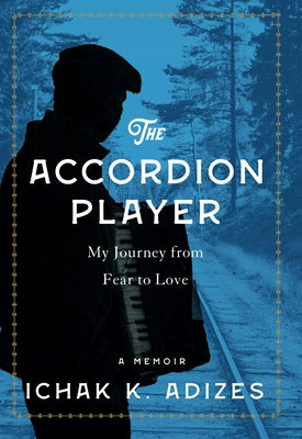 The Accordion Player: My Journey from Fear to Love by Adizes, Ichak K.
