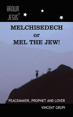 Melchisedech or Mel the Jew!: Peacemaker, Prophet and Lover by Grupi, Vincent P.