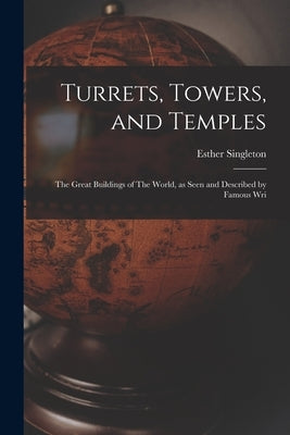 Turrets, Towers, and Temples: The Great Buildings of The World, as Seen and Described by Famous Wri by Singleton, Esther