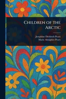 Children of the Arctic by Peary, Josephine Diebitsch