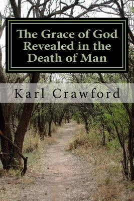 The Grace of God Revealed in the Death of Man by Crawford, Karl