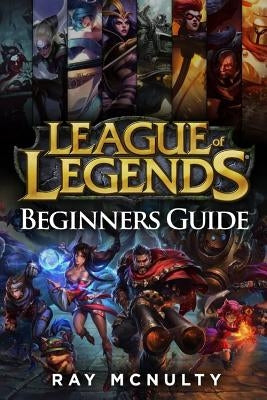 League of Legends Beginners Guide: Champions, Abilities, Runes, Summoner Spells, Items, Summoner's Rift and Strategies, Jungling, Warding, Trinket Gui by McNulty, Ray