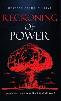 Reckoning of Power: Oppenheimer, the Atomic Bomb & World War 2 by Alive, History Brought