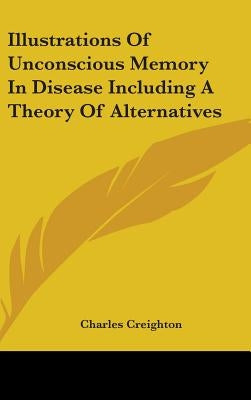 Illustrations Of Unconscious Memory In Disease Including A Theory Of Alternatives by Creighton, Charles