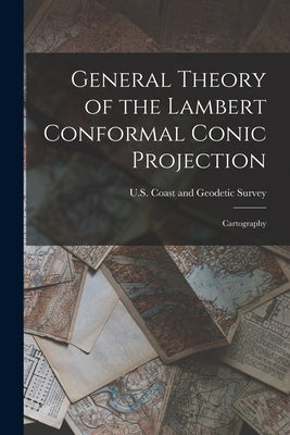 General Theory of the Lambert Conformal Conic Projection: Cartography by U S Coast and Geodetic Survey