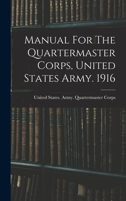 Manual For The Quartermaster Corps, United States Army. 1916 by United States Army Quartermaster Co