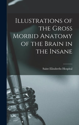 Illustrations of the Gross Morbid Anatomy of the Brain in the Insane by Elizabeths Hospital (Washington, D. C. )