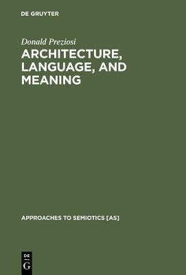 Architecture, Language, and Meaning: The Origins of the Built World and Its Semiotic Organization by Preziosi, Donald