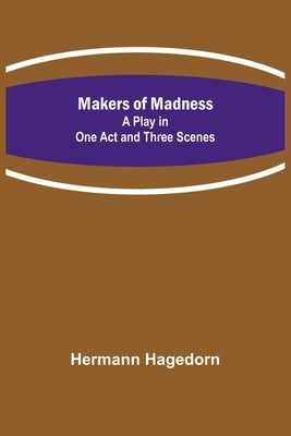 Makers of Madness; A Play in One Act and Three Scenes by Hagedorn, Hermann