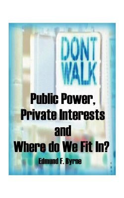 Public Power, Private Interests: And Where Do We Fit In? by Byrne, Edmund F.