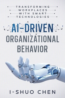AI-Driven Organizational Behavior: Transforming Workplaces with Smart Technologies by Chen, I-Shuo