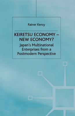Keiretsu Economy - New Economy?: Japan's Multinational Enterprises from a Postmodern Perspective by Kensy, R.