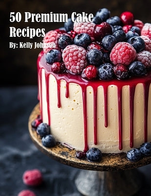 50 Premium Cake Recipes by Johnson, Kelly
