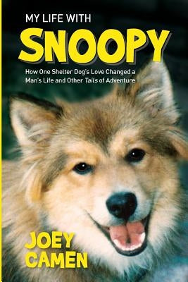My Life with Snoopy: How One Shelter Dog's Love Changed a Man's Life and Other Tails of Adventure by Camen, Joey