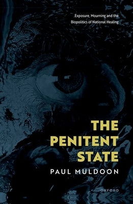The Penitent State: Exposure, Mourning and the Biopolitics of National Healing by Muldoon, Paul