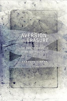 Aversion and Erasure: The Fate of the Victim After the Holocaust by Dean, Carolyn J.