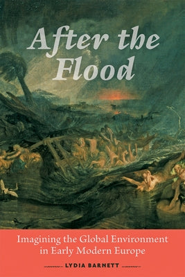 After the Flood: Imagining the Global Environment in Early Modern Europe by Barnett, Lydia