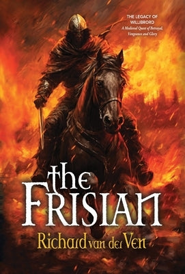 The Frisian: The Legacy of Willibrord, A Medieval Quest of Betrayal, Vengeance and Glory by Van Der Ven, Richard
