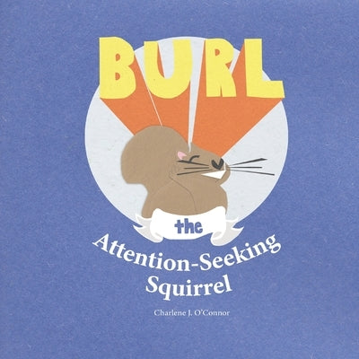Burl, the Attention-Seeking Squirrel by O'Connor, Charlene J.