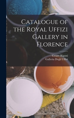 Catalogue of the Royal Uffizi Gallery in Florence by Uffizi, Galleria Degli
