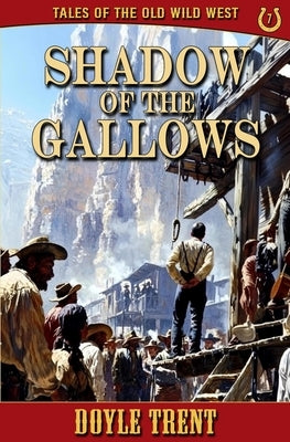 Shadow of the Gallows: Tales of the Old Wild West - Book 7 by Trent, Doyle