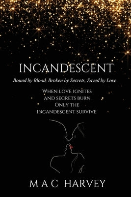 Incandescent: Bound by Blood, Broken by Secrets, Saved by Love by Harvey, Mac