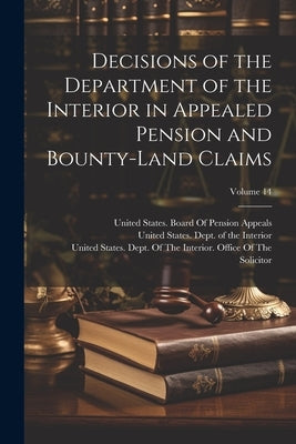 Decisions of the Department of the Interior in Appealed Pension and Bounty-Land Claims; Volume 14 by United States Dept of the Interior