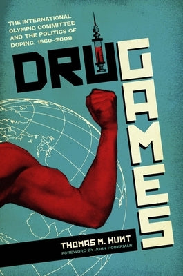 Drug Games: The International Olympic Committee and the Politics of Doping, 1960-2008 by Hunt, Thomas M.