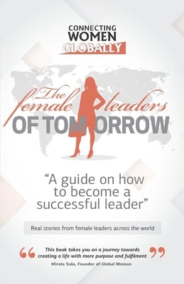 The Female Leaders of Tomorrow: A guide on how to become a successful leader by Woman, Global