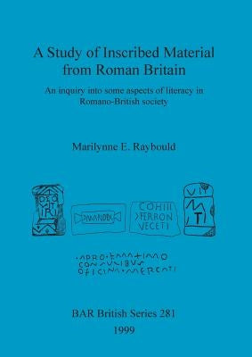 A Study of Inscribed Material from Roman Britain: An inquiry into some aspects of literacy in Romano-British society by Raybould, Marilynne E.