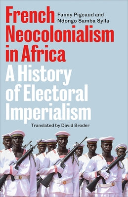 French Neocolonialism in Africa: A History of Electoral Imperialism by Pigeaud, Fanny