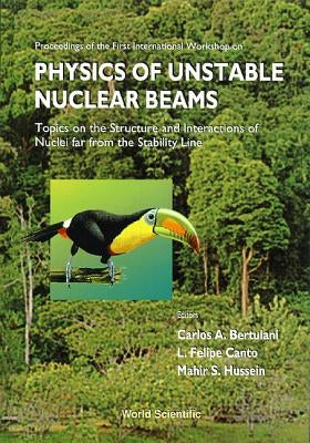 Physics of Unstable Nuclear Beams, Topics on the Structural and Interactions of Nuclei Far from the Stability Line - Proceedings of the International by Bertulani, Carlos A.