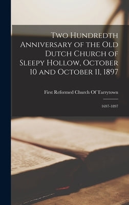 Two Hundredth Anniversary of the Old Dutch Church of Sleepy Hollow, October 10 and October 11, 1897: 1697-1897 by First Reformed Church of Tarrytown (N