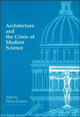 Architecture and the Crisis of Modern Science by Perez-Gomez, Alberto