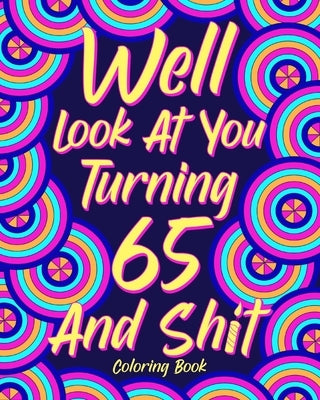 Well Look at You Turning 65 and Shit: Coloring Books for Adults, Sarcasm Quotes Coloring Book by Paperland