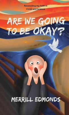 Are We Going to be Okay?: Reconciling my Faith in Christ and Science by Edmonds, Merrill