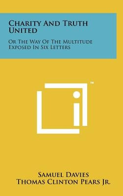 Charity and Truth United: Or the Way of the Multitude Exposed in Six Letters by Davies, Samuel
