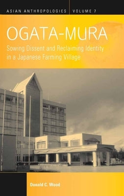 Ogata-Mura: Sowing Dissent and Reclaiming Identity in a Japanese Farming Village by Wood, Donald C.
