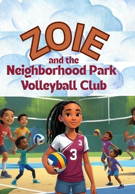 Zoie and the Neighborhood Park Volleyball Club: A Story About Practice, Patience, and Purpose by Grant, Agatha