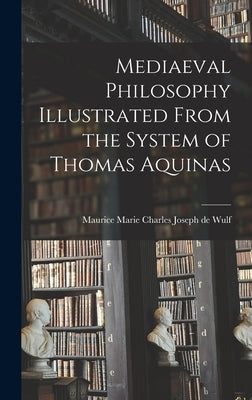 Mediaeval Philosophy Illustrated From the System of Thomas Aquinas by Wulf, Maurice Marie Charles Joseph de