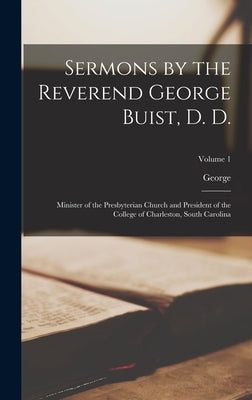 Sermons by the Reverend George Buist, D. D.: Minister of the Presbyterian Church and President of the College of Charleston, South Carolina; Volume 1 by Buist, George 1770-1808